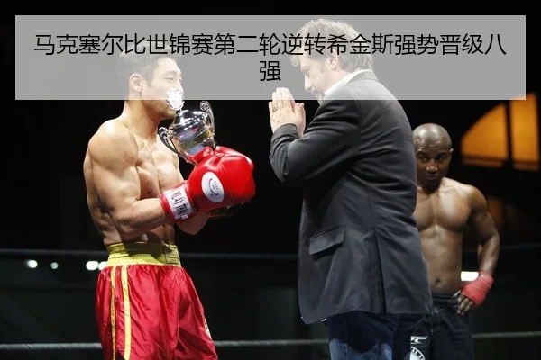马克塞尔比世锦赛第二轮逆转希金斯强势晋级八强