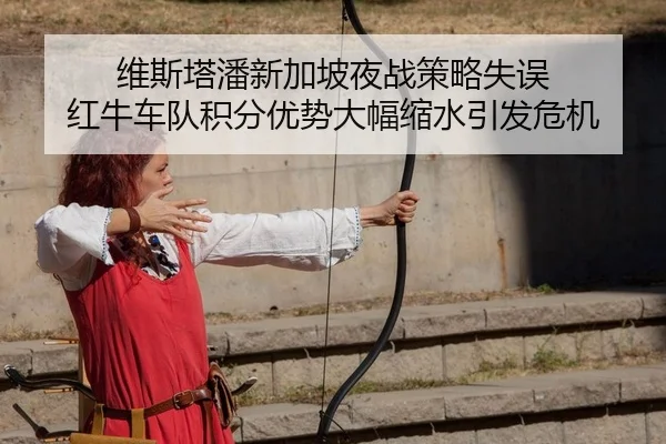 维斯塔潘新加坡夜战策略失误 红牛车队积分优势大幅缩水引发危机